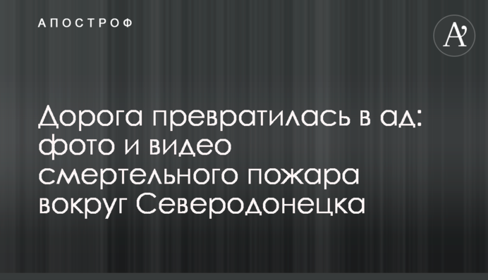 Дорога перетворилося на пекло: фото і відео смертельної пожежі навколо Сєвєродонецька