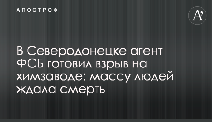 В Северодонецке агент ФСБ готовил взрыв на химзаводе: массу людей ждала смерть