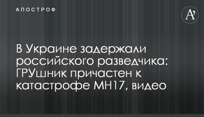 В Украине задержали российского разведчика: ГРУшник причастен к катастрофе MH17, видео
