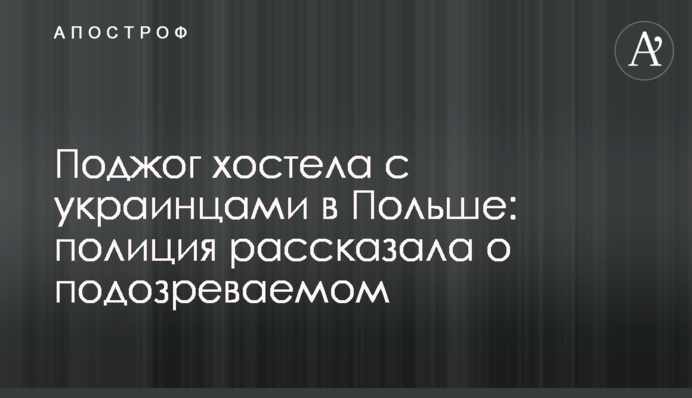 Підпал хостелу з українцями в Польщі: поліція розповіла про підозрюваного