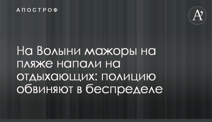 На Волыни мажоры на пляже напали на отдыхающих: полицию обвиняют в беспределе