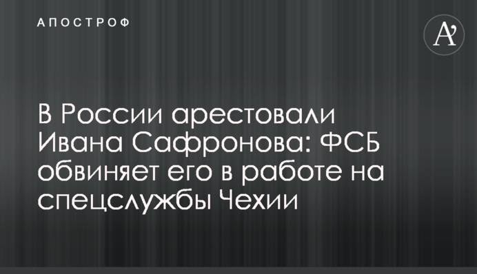 У Росії заарештували Івана Сафронова: ФСБ звинувачує його в роботі на спецслужби Чехії