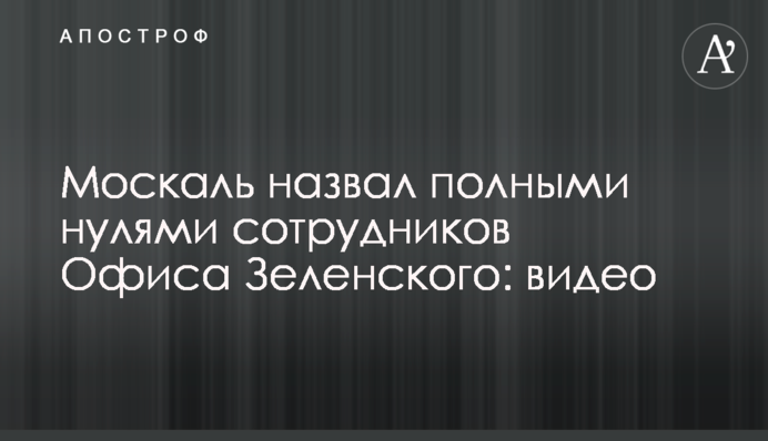 Москаль назвав повними нулями співробітників Офісу Зеленського: відео