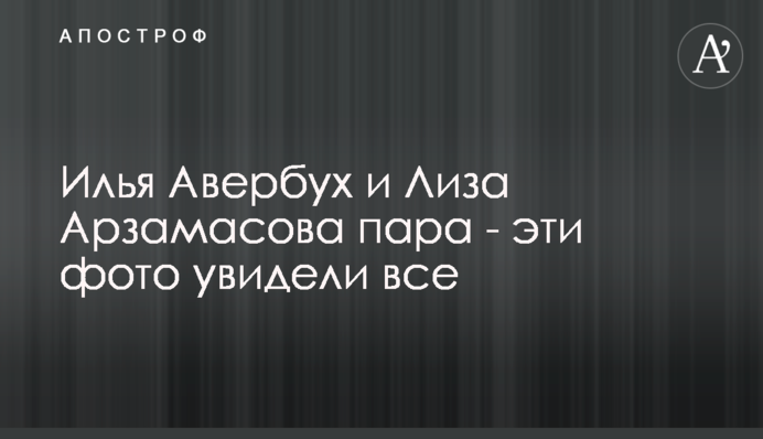 Ілля Авербух і Ліза Арзамасова пара - ці фото побачили всі