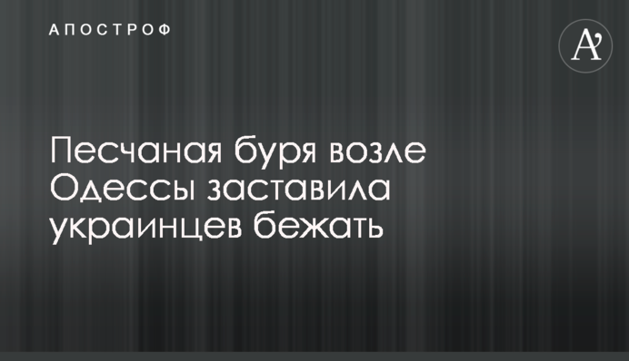 Піщана буря біля Одеси змусила українців тікати