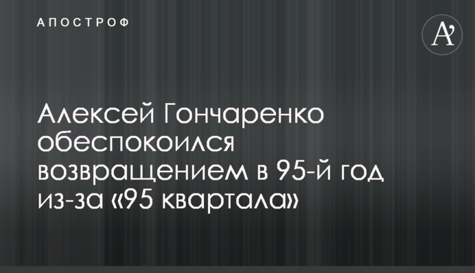 Олексій Гончаренко занепокоївся поверненням в 95-й рік через 