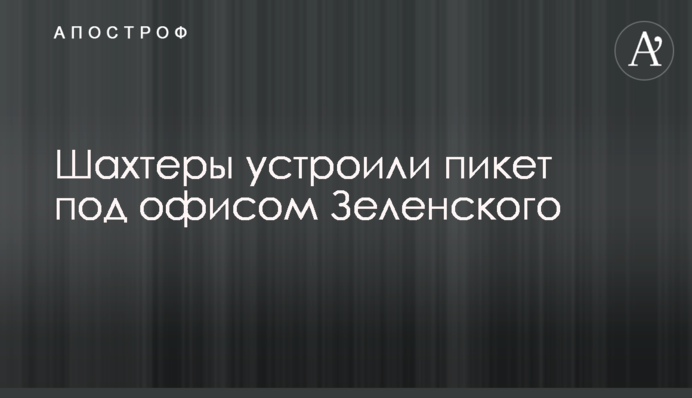 Шахтеры устроили пикет под офисом Зеленского