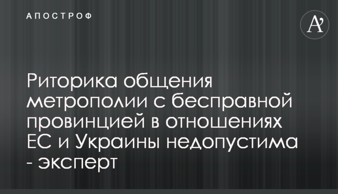 Риторика общения метрополии с бесправной провинцией в отношениях ЕС и Украины недопустима - эксперт