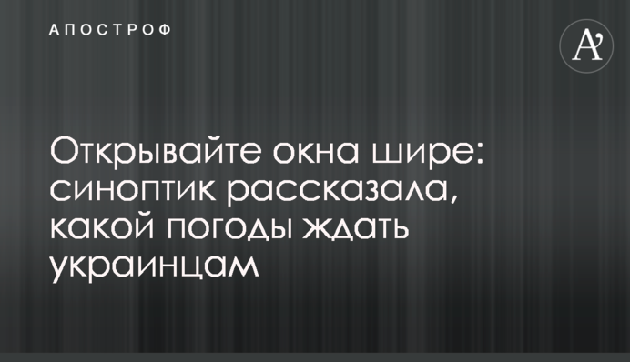 Открывайте окна шире: синоптик рассказала, какой погоды ждать украинцам