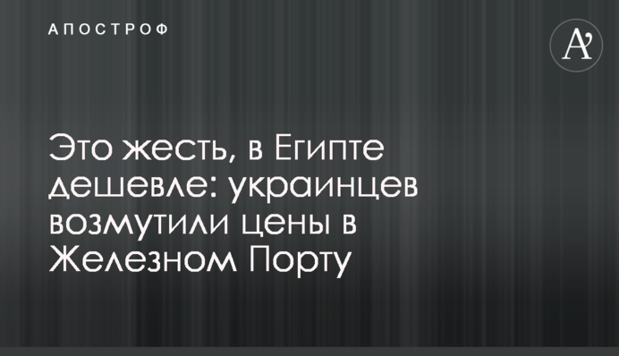 Українців обурили ціни в Залізному Порту - в Єгипті дешевше
