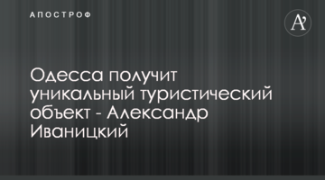Одесса получит уникальный туристический объект - Александр Иваницкий