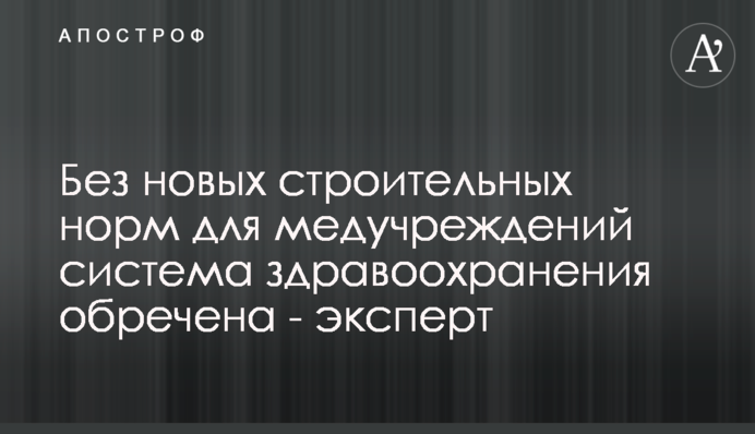 Без нових будівельних норм для медустанов система охорони здоров'я приречена - експерт