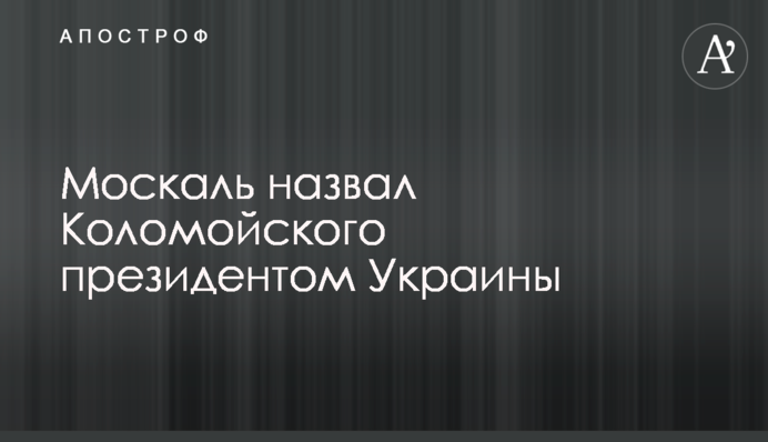 Москаль назвав Коломойського президентом України
