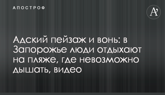 Пекельний пейзаж і сморід: в Запоріжжі люди відпочивають на пляжі, де неможливо дихати, відео