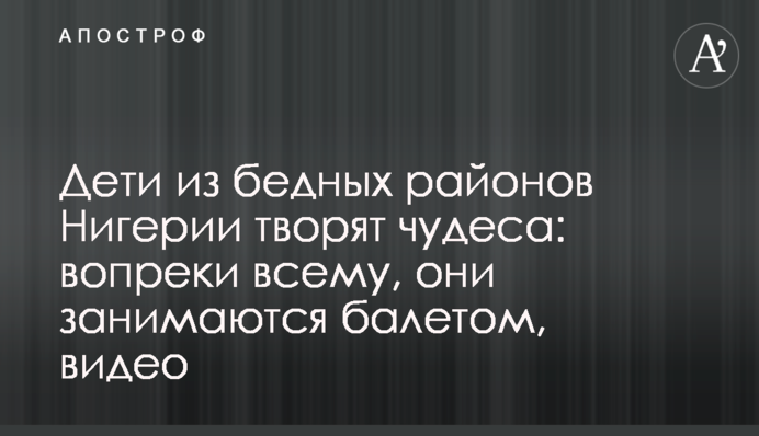 Діти з бідних районів Нігерії творять чудеса: попри все, вони займаються балетом, відео
