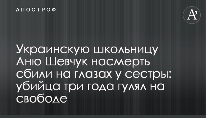 Украинскую школьницу  Аню Шевчук насмерть сбили на глазах у сестры: убийца три года гулял на свободе