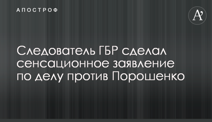 Следователь ГБР сделал сенсационное заявление по делу против Порошенко