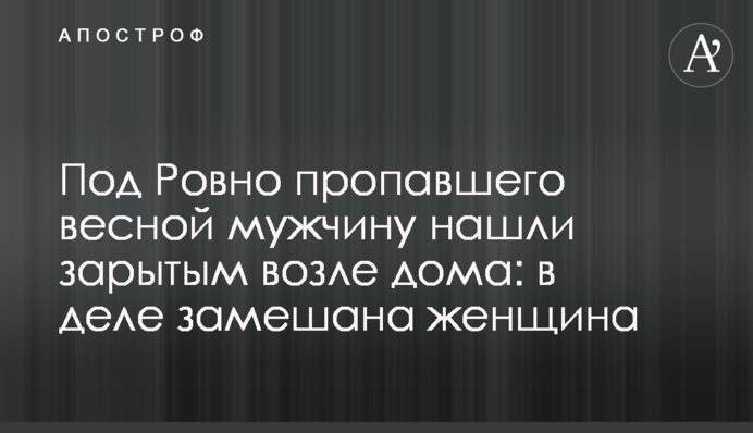 Под Ровно пропавшего весной мужчину нашли зарытым возле дома: в деле замешана женщина