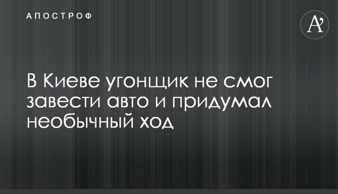 У Києві викрадач не зміг завести авто і придумав незвичайний хід