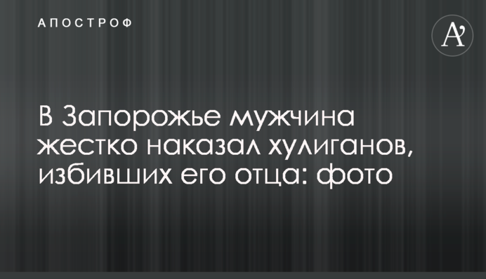 В Запорожье мужчина жестко наказал хулиганов, избивших его отца: фото