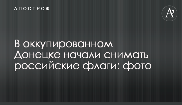 В оккупированном Донецке начали снимать российские флаги: фото