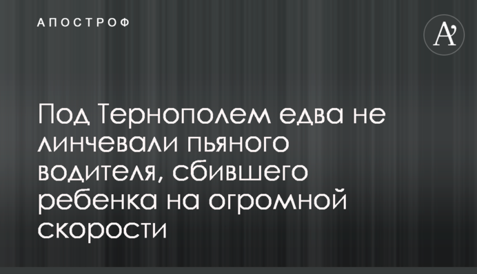 Под Тернополем едва не линчевали пьяного водителя, сбившего ребенка на огромной скорости