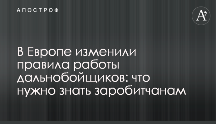 В Європі змінили правила роботи далекобійників: що потрібно знати заробітчанам