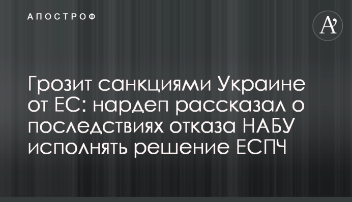 Грозит санкциями Украине от ЕС: нардеп рассказал о последствиях отказа НАБУ исполнять решение ЕСПЧ