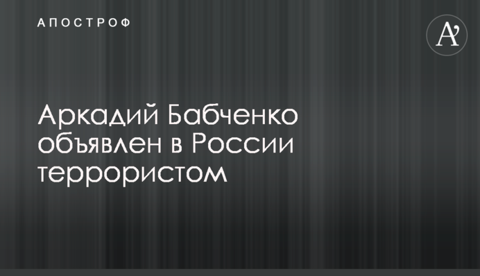 Аркадий Бабченко объявлен в России террористом