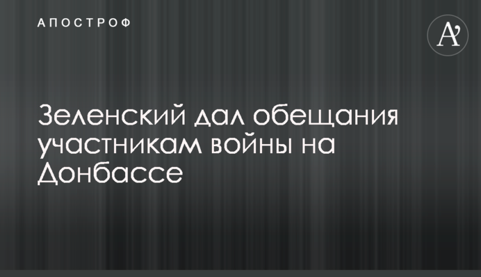 Зеленський дав обіцянки учасникам війни на Донбасі