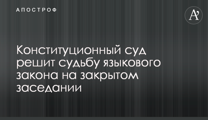 Конституционный суд решит судьбу языкового закона на закрытом заседании