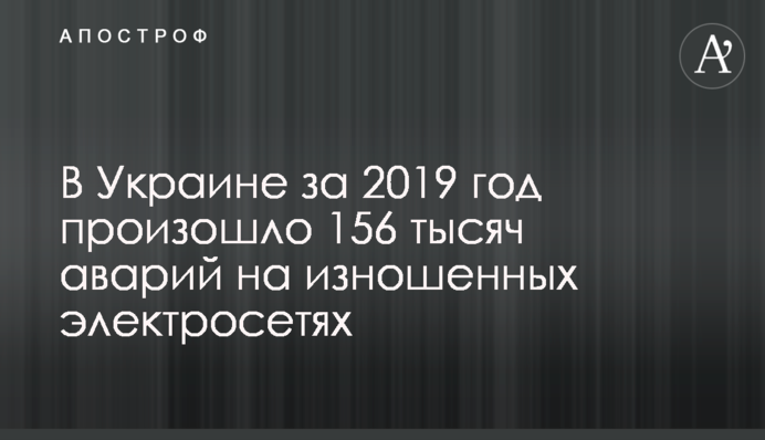 В Украине за 2019 год произошло 156 тысяч аварий на изношенных электросетях