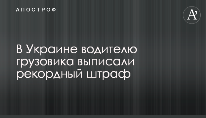 В Украине водителю грузовика выписали рекордный штраф
