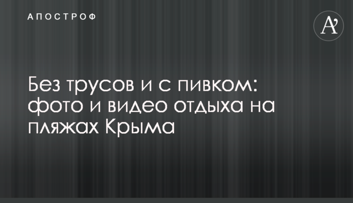 Без трусов и с пивком: фото и видео отдыха на пляжах Крыма