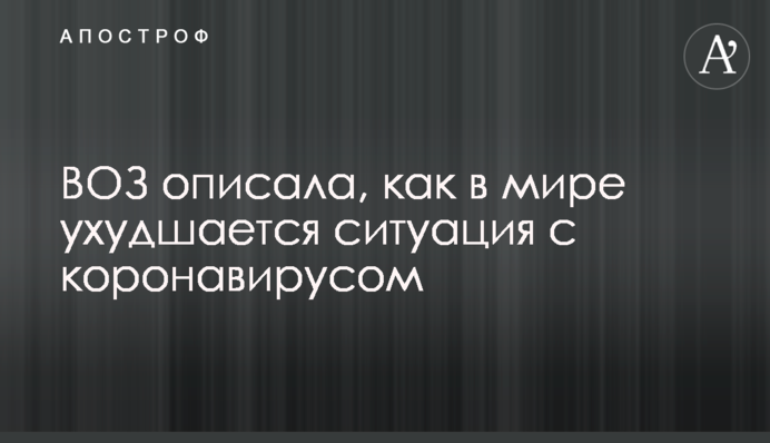 ВООЗ описала, як в світі погіршується ситуація з коронавірусом