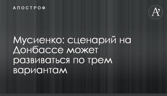 Мусієнко: сценарій на Донбасі може розвиватися за трьома варіантами