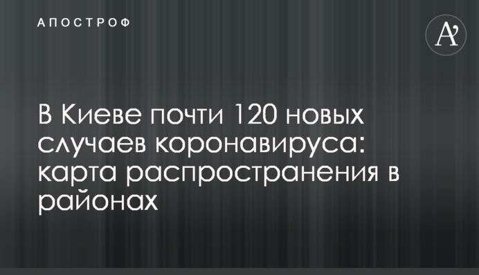 У Києві майже 120 нових випадків коронавірусу: карта поширення в районах