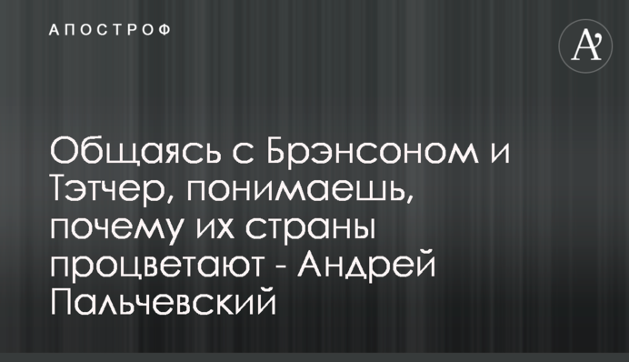Спілкуючись з Бренсоном і Тетчер, розумієш, чому їх країни процвітають - Андрій Пальчевський