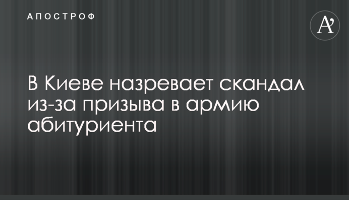 В Киеве назревает скандал из-за призыва в армию абитуриента
