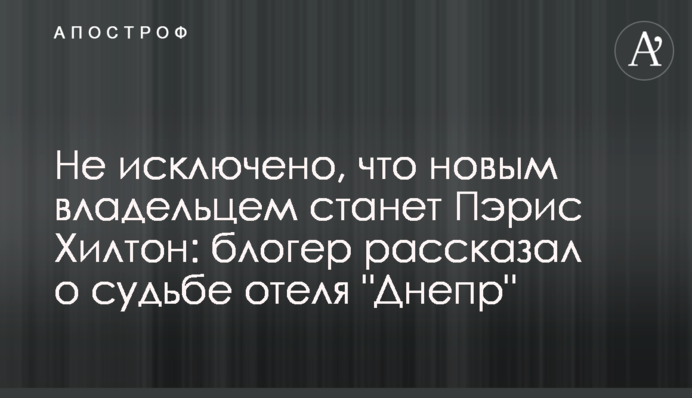 Не исключено, что новым владельцем станет Пэрис Хилтон: блогер рассказал о судьбе отеля 