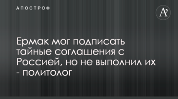Єрмак міг підписати таємні угоди з Росією, але не виконав їх - політолог