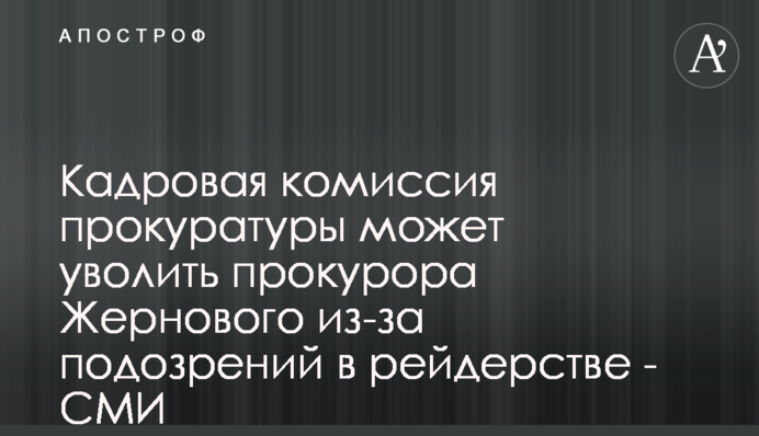 Кадровая комиссия прокуратуры может уволить прокурора Жернового из-за подозрений в рейдерстве - СМИ