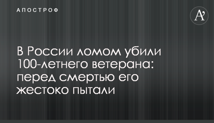 В России ломом убили 100-летнего ветерана: перед смертью его жестоко пытали
