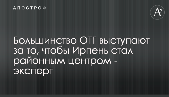 Більшість ОТГ виступають за те, щоб Ірпінь став районним центром - експерт