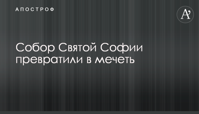 Собор Святої Софії перетворили на мечеть