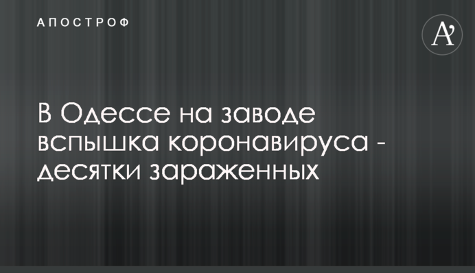 В Одесі на заводі спалах коронавірусу - десятки заражених