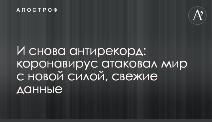 І знову антирекорд: коронавірус атакував світ з новою силою, свіжі дані