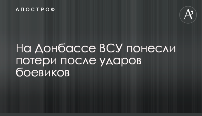 На Донбассе ВСУ понесли потери после ударов боевиков