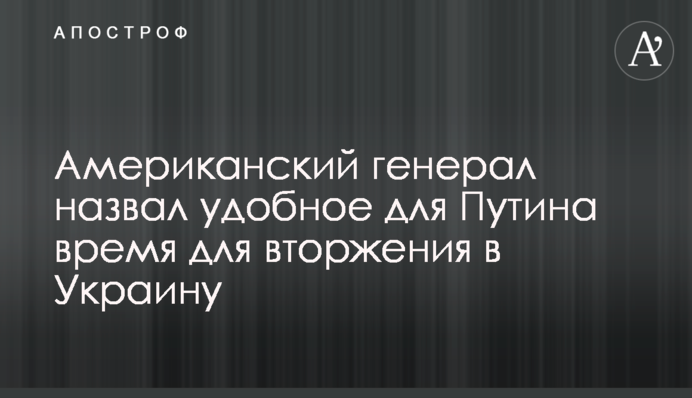 Американский генерал назвал удобное для Путина время для вторжения в Украину