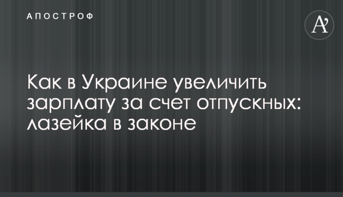 Как в Украине увеличить зарплату за счет отпускных: лазейка в законе